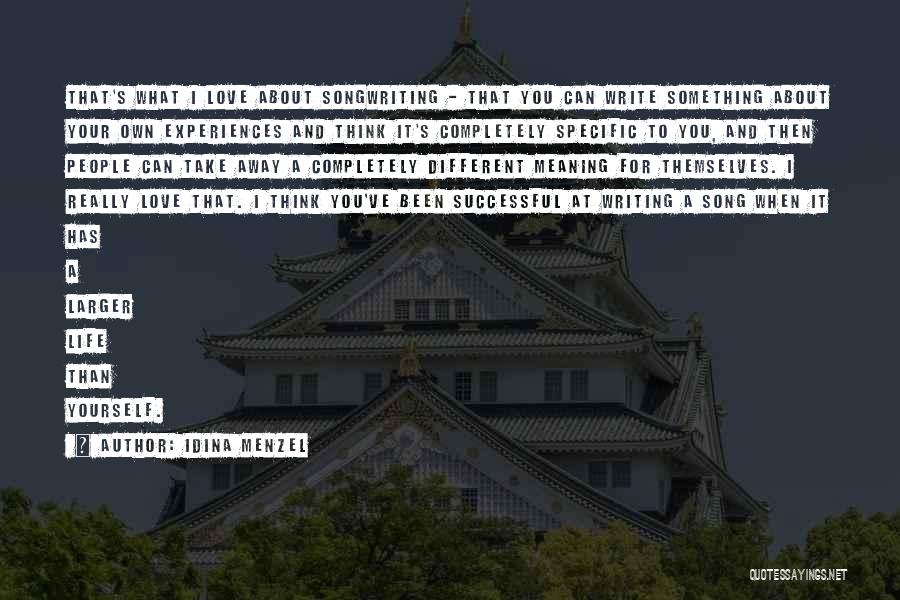 Idina Menzel Quotes: That's What I Love About Songwriting - That You Can Write Something About Your Own Experiences And Think It's Completely