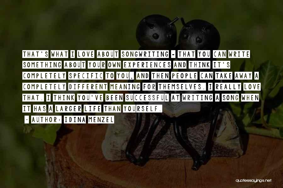 Idina Menzel Quotes: That's What I Love About Songwriting - That You Can Write Something About Your Own Experiences And Think It's Completely