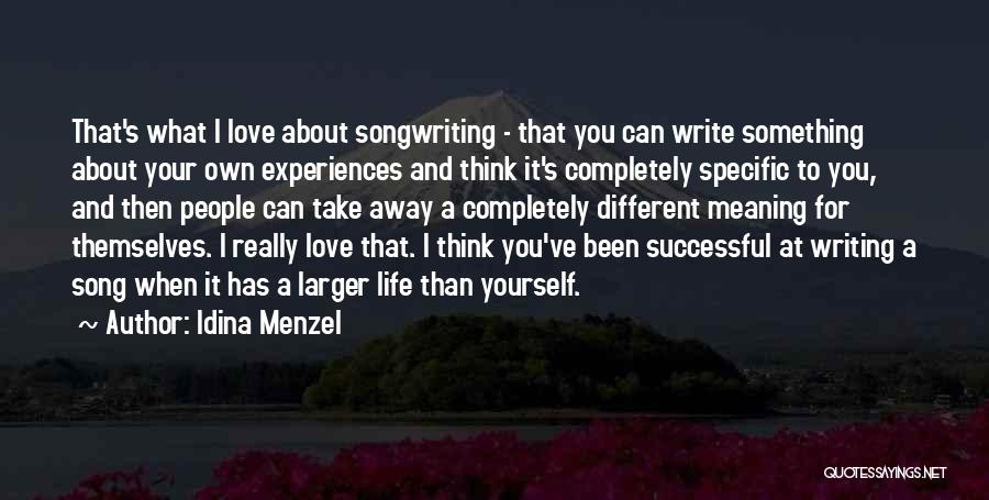 Idina Menzel Quotes: That's What I Love About Songwriting - That You Can Write Something About Your Own Experiences And Think It's Completely