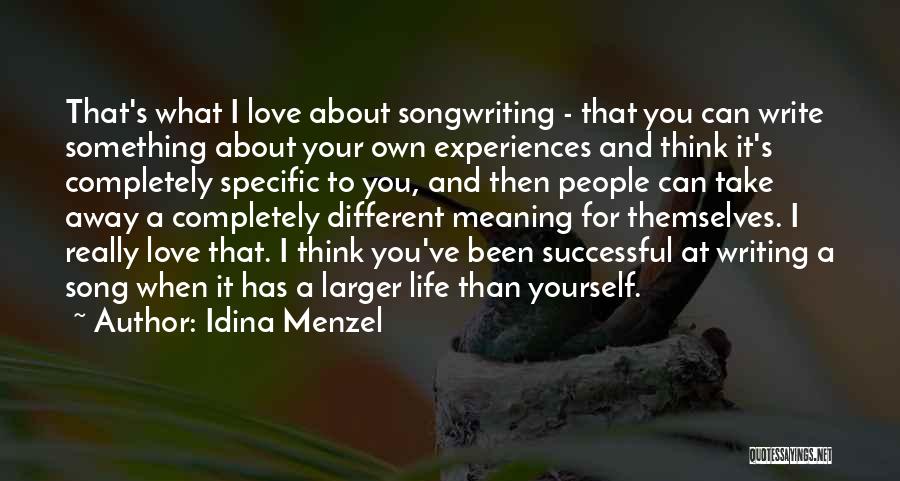 Idina Menzel Quotes: That's What I Love About Songwriting - That You Can Write Something About Your Own Experiences And Think It's Completely