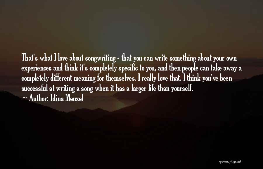 Idina Menzel Quotes: That's What I Love About Songwriting - That You Can Write Something About Your Own Experiences And Think It's Completely