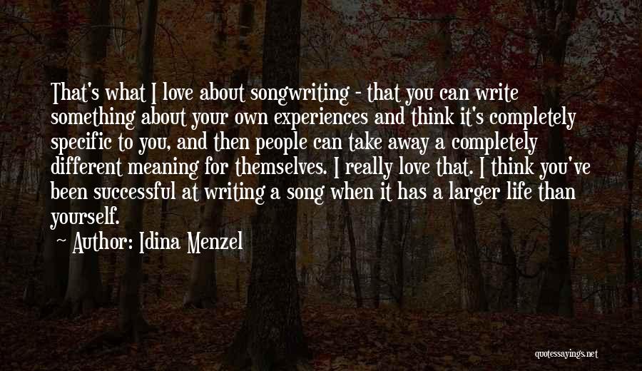 Idina Menzel Quotes: That's What I Love About Songwriting - That You Can Write Something About Your Own Experiences And Think It's Completely