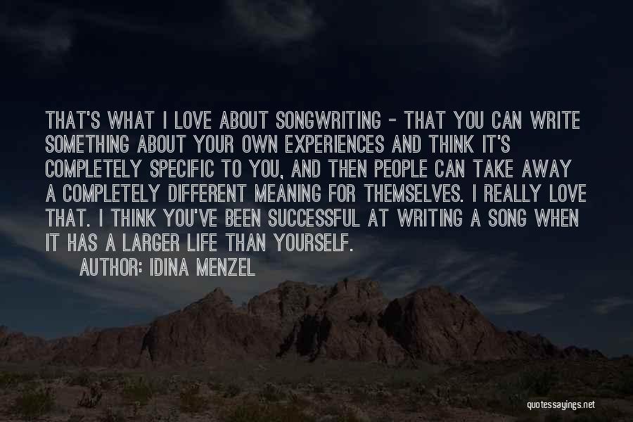 Idina Menzel Quotes: That's What I Love About Songwriting - That You Can Write Something About Your Own Experiences And Think It's Completely