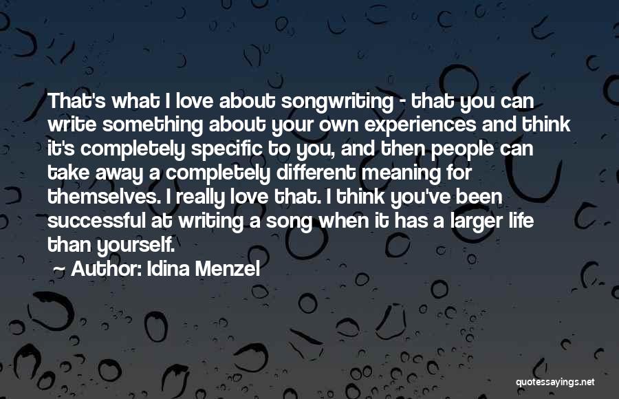 Idina Menzel Quotes: That's What I Love About Songwriting - That You Can Write Something About Your Own Experiences And Think It's Completely