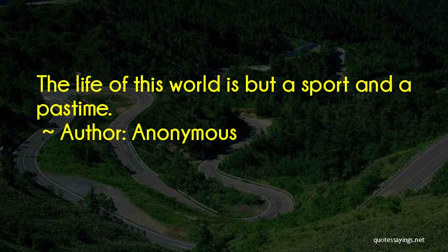 Anonymous Quotes: The Life Of This World Is But A Sport And A Pastime.