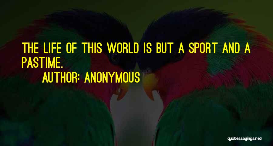 Anonymous Quotes: The Life Of This World Is But A Sport And A Pastime.