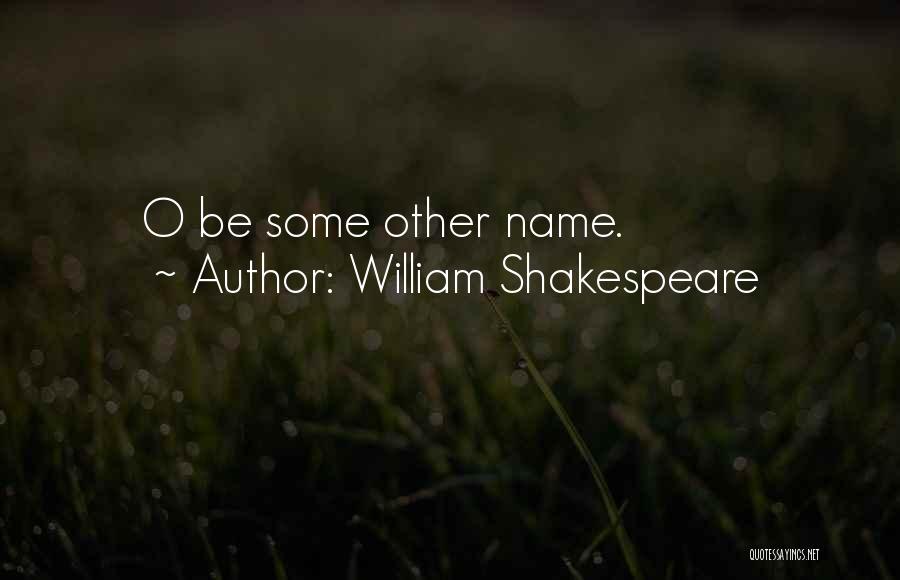 William Shakespeare Quotes: O Be Some Other Name.