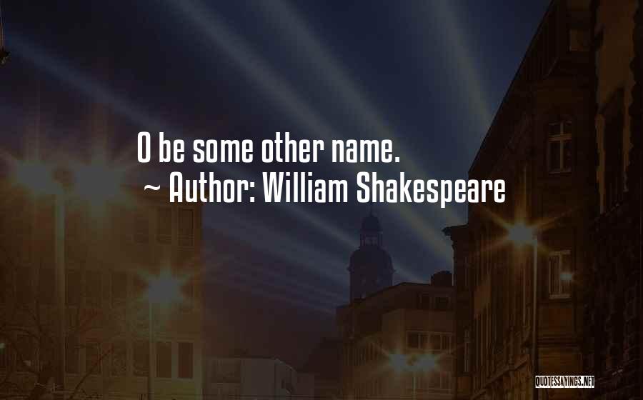William Shakespeare Quotes: O Be Some Other Name.