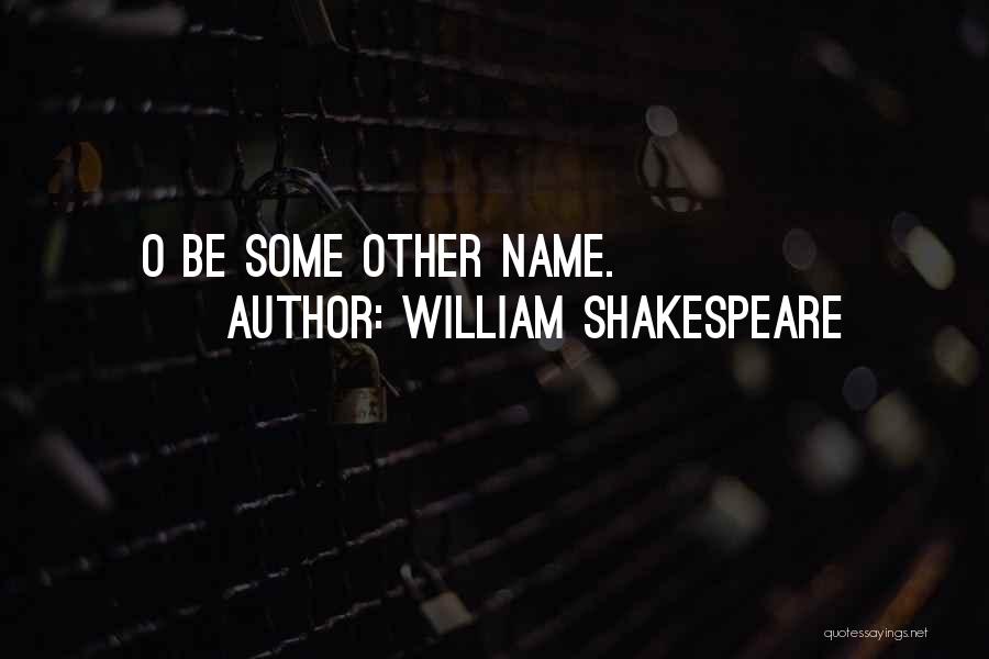 William Shakespeare Quotes: O Be Some Other Name.
