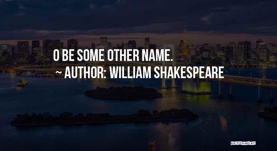 William Shakespeare Quotes: O Be Some Other Name.