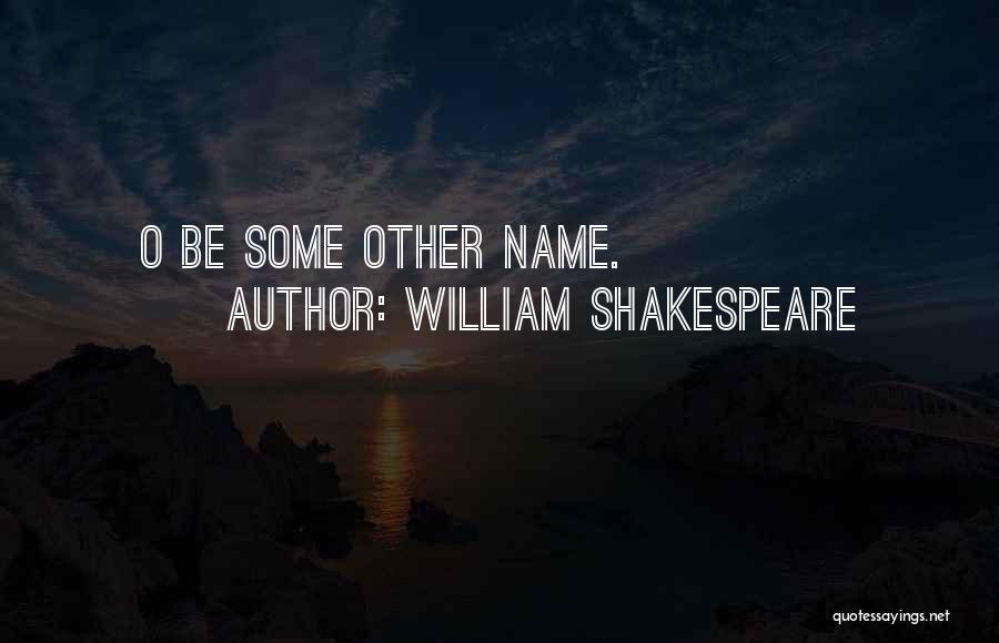 William Shakespeare Quotes: O Be Some Other Name.