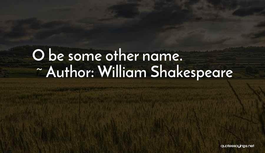 William Shakespeare Quotes: O Be Some Other Name.