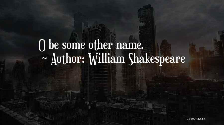 William Shakespeare Quotes: O Be Some Other Name.