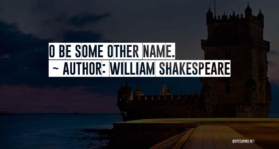 William Shakespeare Quotes: O Be Some Other Name.