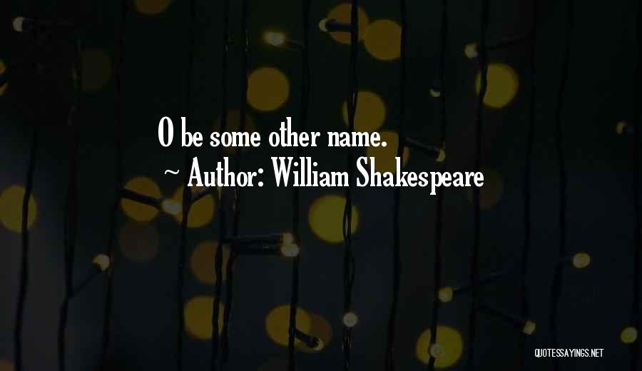William Shakespeare Quotes: O Be Some Other Name.