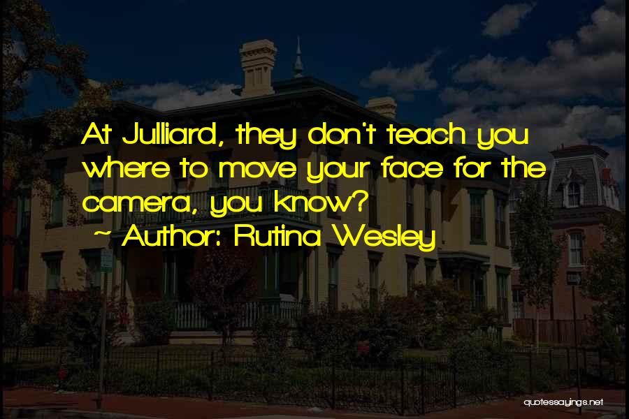 Rutina Wesley Quotes: At Julliard, They Don't Teach You Where To Move Your Face For The Camera, You Know?