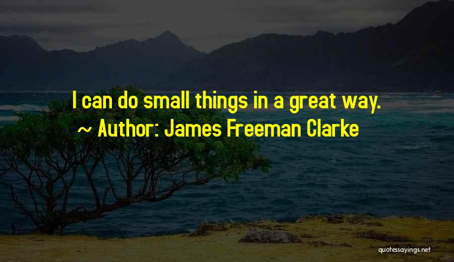 James Freeman Clarke Quotes: I Can Do Small Things In A Great Way.