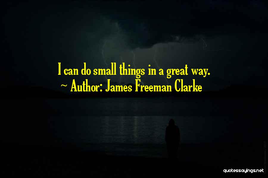 James Freeman Clarke Quotes: I Can Do Small Things In A Great Way.