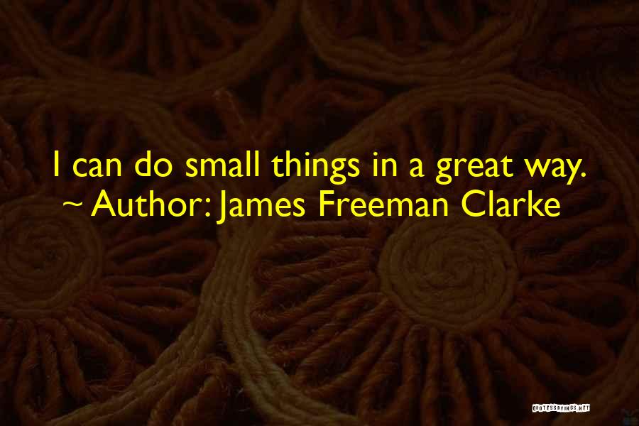 James Freeman Clarke Quotes: I Can Do Small Things In A Great Way.