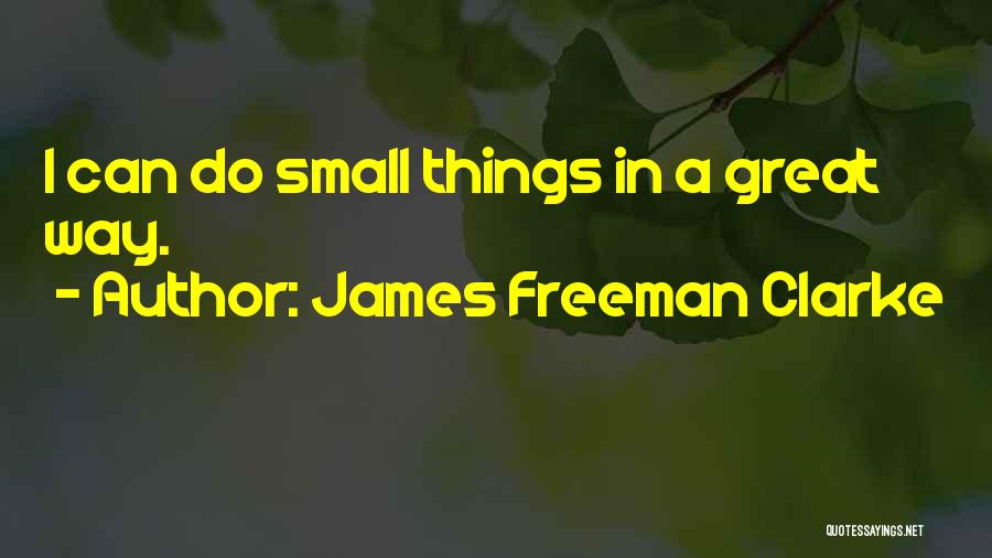 James Freeman Clarke Quotes: I Can Do Small Things In A Great Way.