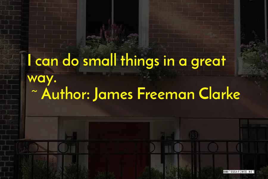 James Freeman Clarke Quotes: I Can Do Small Things In A Great Way.
