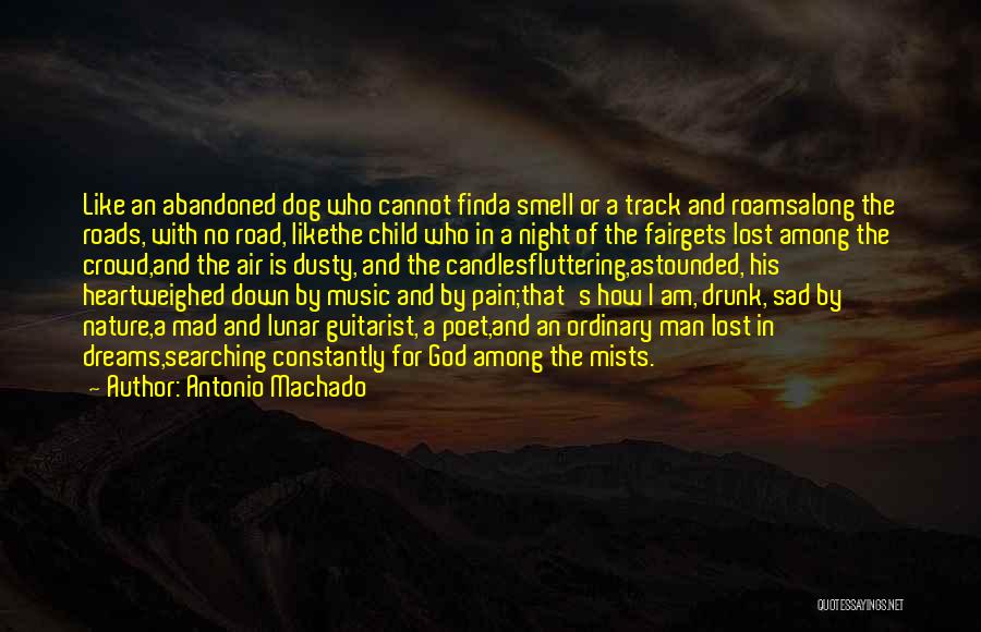 Antonio Machado Quotes: Like An Abandoned Dog Who Cannot Finda Smell Or A Track And Roamsalong The Roads, With No Road, Likethe Child