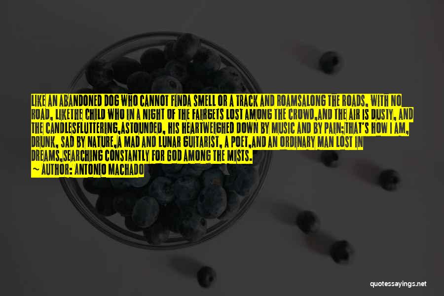 Antonio Machado Quotes: Like An Abandoned Dog Who Cannot Finda Smell Or A Track And Roamsalong The Roads, With No Road, Likethe Child
