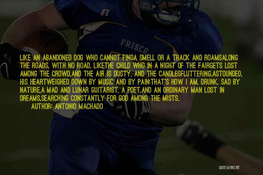 Antonio Machado Quotes: Like An Abandoned Dog Who Cannot Finda Smell Or A Track And Roamsalong The Roads, With No Road, Likethe Child