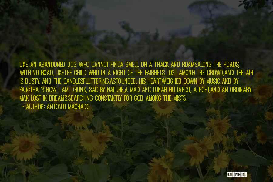 Antonio Machado Quotes: Like An Abandoned Dog Who Cannot Finda Smell Or A Track And Roamsalong The Roads, With No Road, Likethe Child