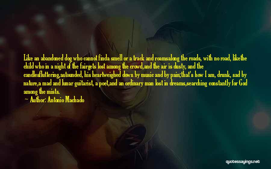 Antonio Machado Quotes: Like An Abandoned Dog Who Cannot Finda Smell Or A Track And Roamsalong The Roads, With No Road, Likethe Child