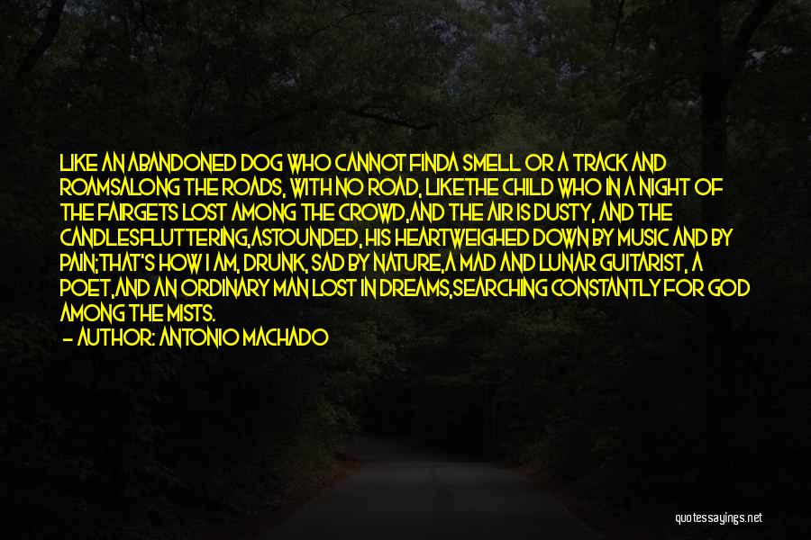 Antonio Machado Quotes: Like An Abandoned Dog Who Cannot Finda Smell Or A Track And Roamsalong The Roads, With No Road, Likethe Child