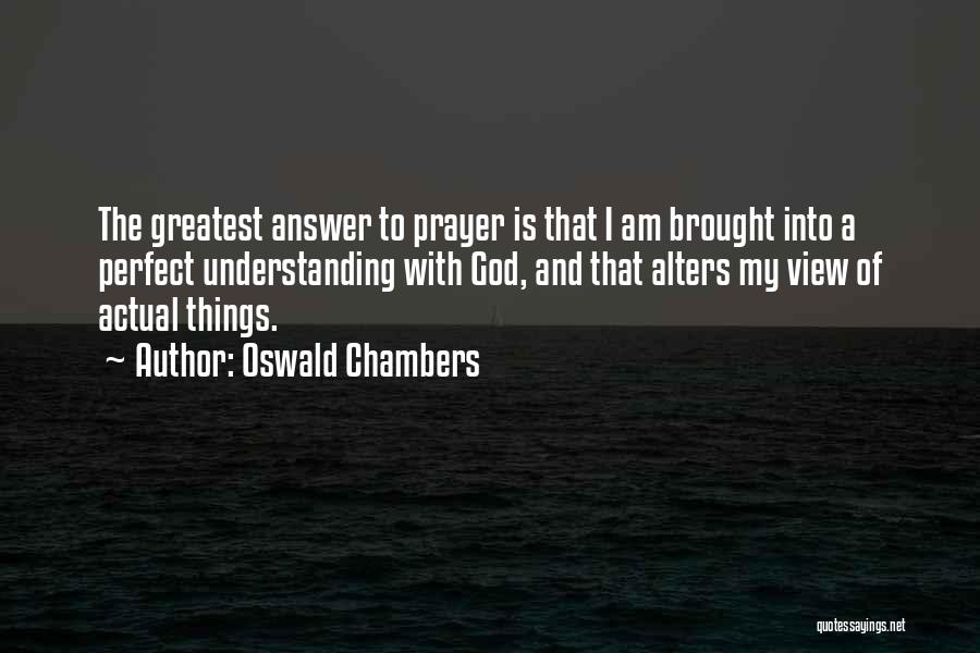 Oswald Chambers Quotes: The Greatest Answer To Prayer Is That I Am Brought Into A Perfect Understanding With God, And That Alters My