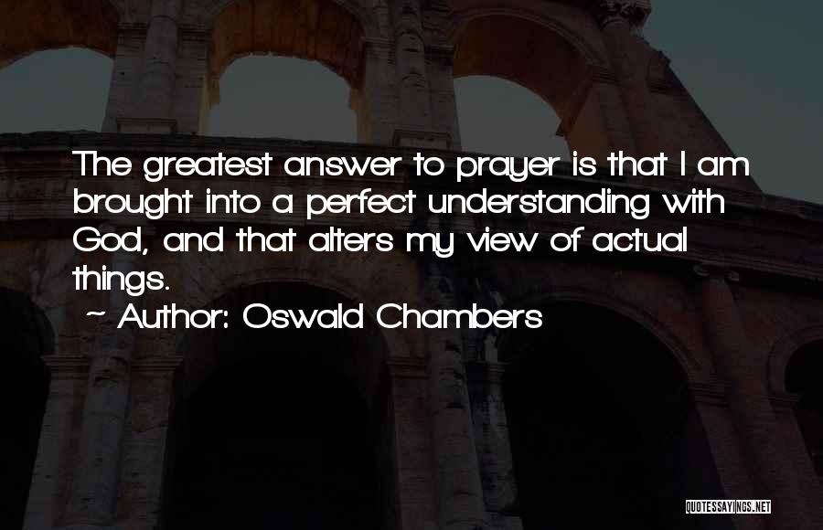 Oswald Chambers Quotes: The Greatest Answer To Prayer Is That I Am Brought Into A Perfect Understanding With God, And That Alters My