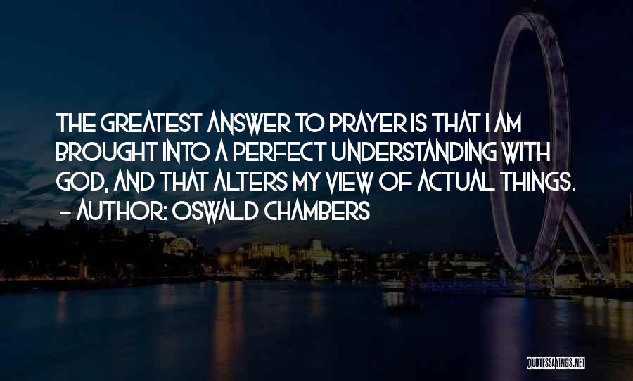 Oswald Chambers Quotes: The Greatest Answer To Prayer Is That I Am Brought Into A Perfect Understanding With God, And That Alters My