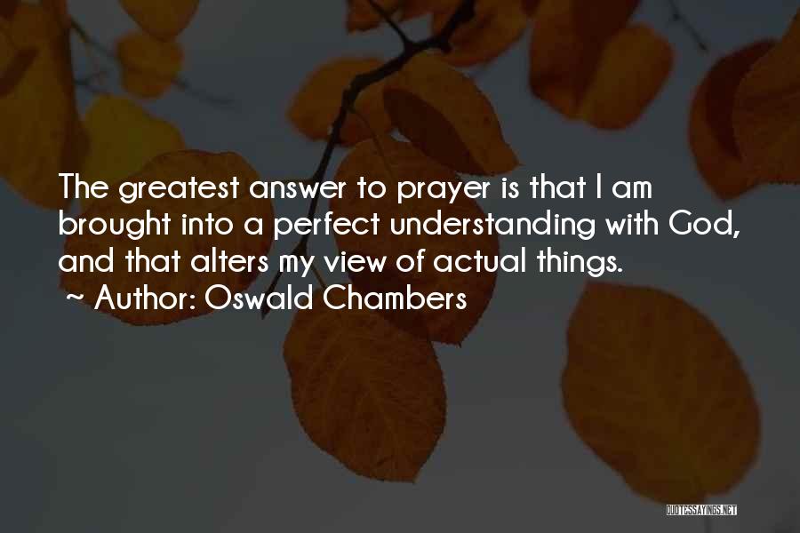 Oswald Chambers Quotes: The Greatest Answer To Prayer Is That I Am Brought Into A Perfect Understanding With God, And That Alters My