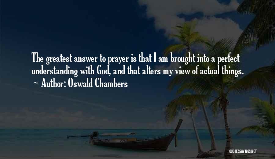 Oswald Chambers Quotes: The Greatest Answer To Prayer Is That I Am Brought Into A Perfect Understanding With God, And That Alters My