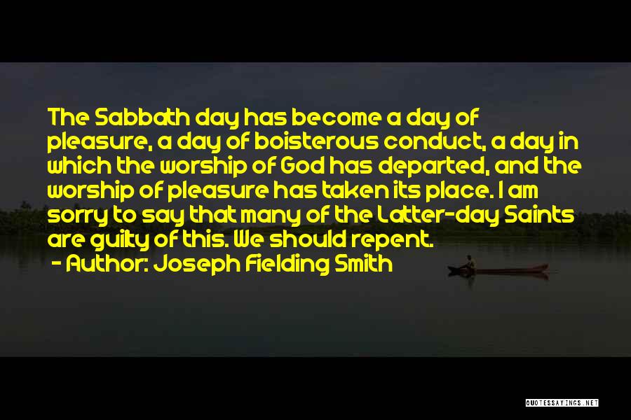 Joseph Fielding Smith Quotes: The Sabbath Day Has Become A Day Of Pleasure, A Day Of Boisterous Conduct, A Day In Which The Worship