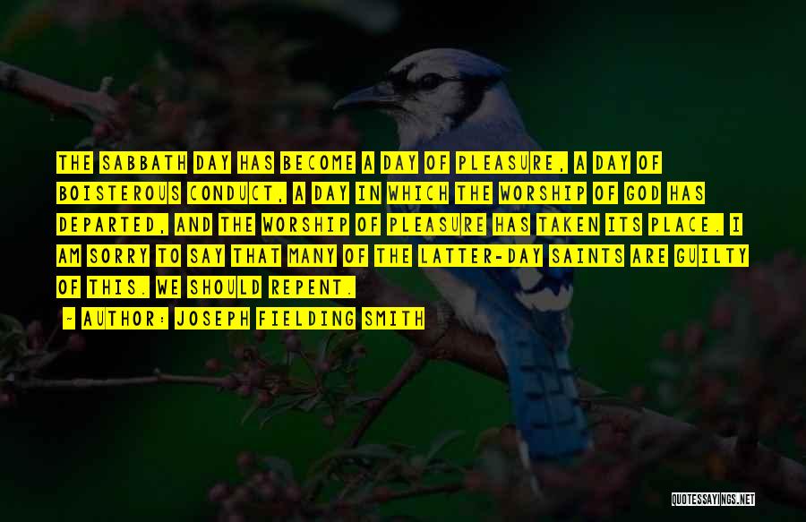 Joseph Fielding Smith Quotes: The Sabbath Day Has Become A Day Of Pleasure, A Day Of Boisterous Conduct, A Day In Which The Worship