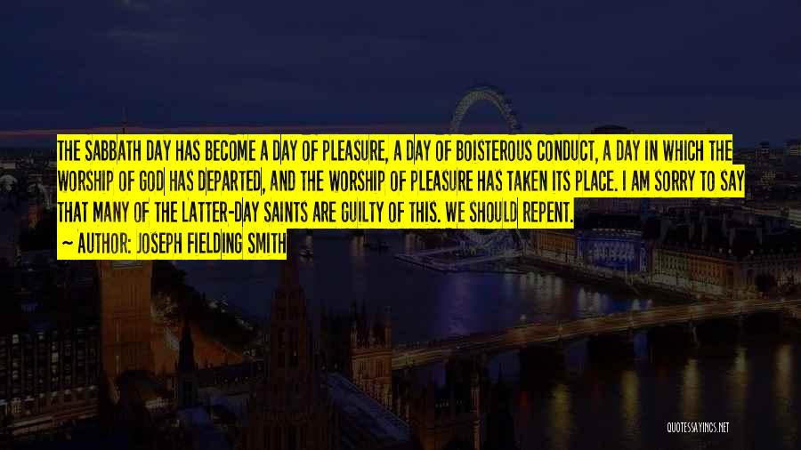 Joseph Fielding Smith Quotes: The Sabbath Day Has Become A Day Of Pleasure, A Day Of Boisterous Conduct, A Day In Which The Worship