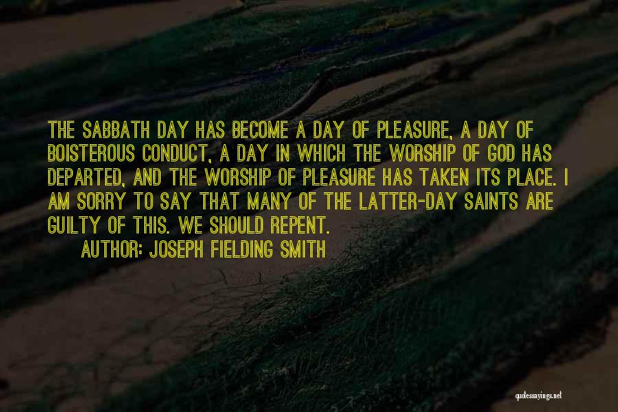 Joseph Fielding Smith Quotes: The Sabbath Day Has Become A Day Of Pleasure, A Day Of Boisterous Conduct, A Day In Which The Worship