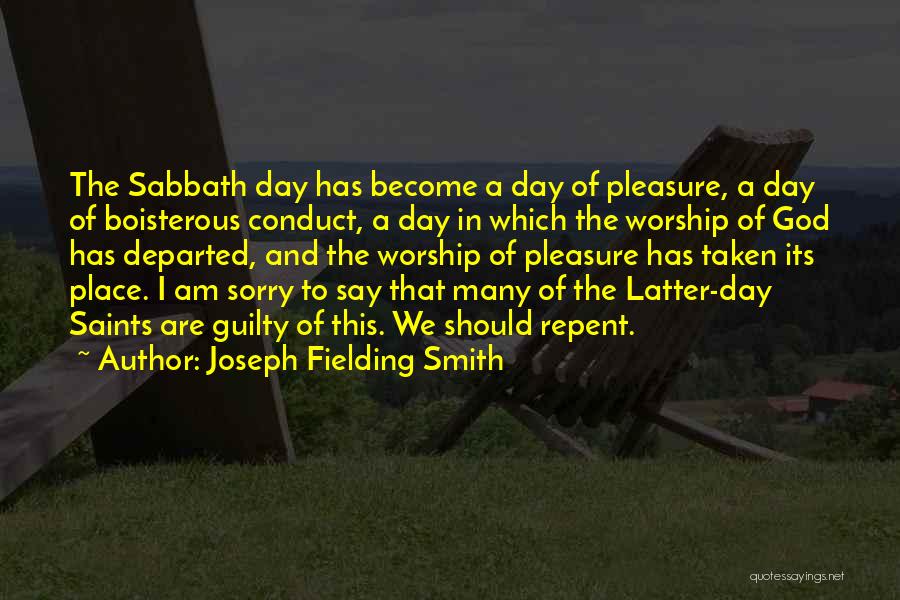 Joseph Fielding Smith Quotes: The Sabbath Day Has Become A Day Of Pleasure, A Day Of Boisterous Conduct, A Day In Which The Worship