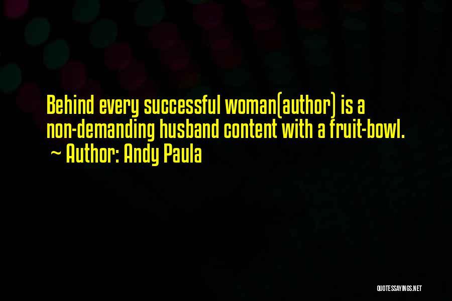 Andy Paula Quotes: Behind Every Successful Woman(author) Is A Non-demanding Husband Content With A Fruit-bowl.