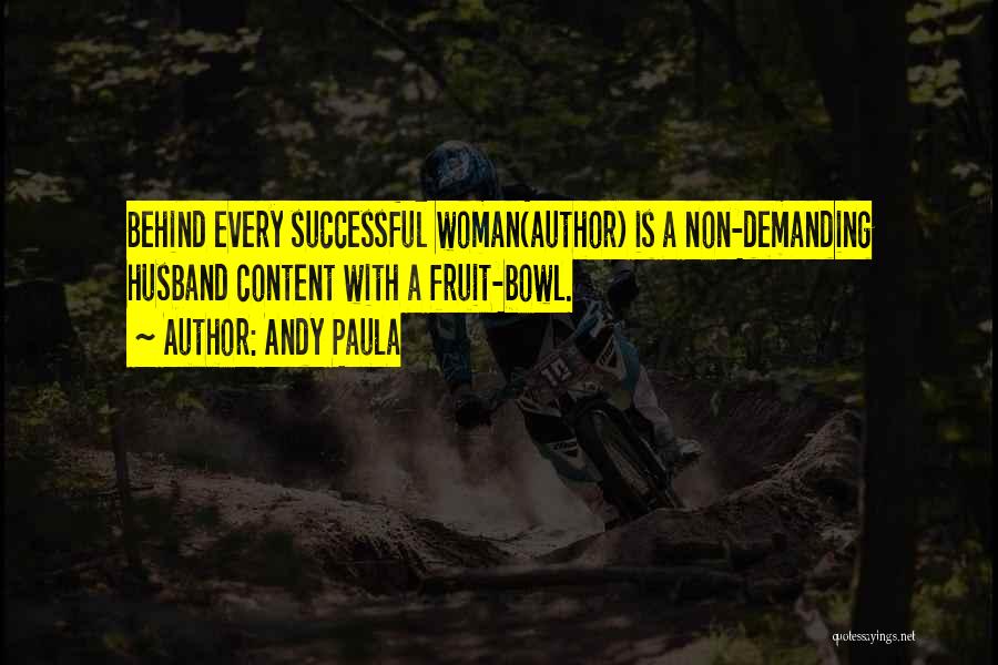 Andy Paula Quotes: Behind Every Successful Woman(author) Is A Non-demanding Husband Content With A Fruit-bowl.