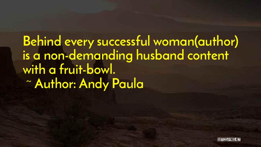 Andy Paula Quotes: Behind Every Successful Woman(author) Is A Non-demanding Husband Content With A Fruit-bowl.