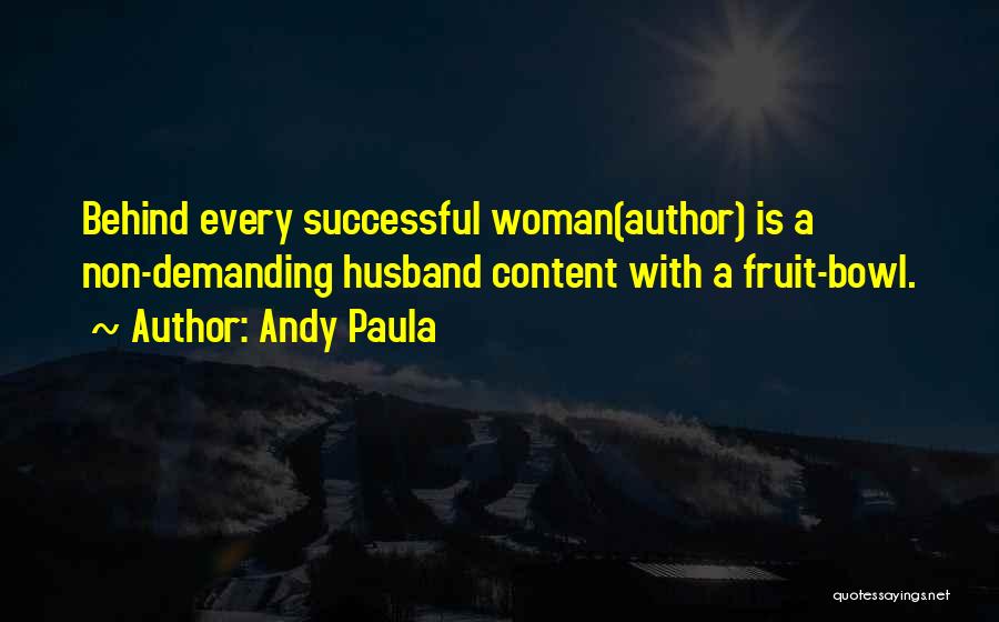 Andy Paula Quotes: Behind Every Successful Woman(author) Is A Non-demanding Husband Content With A Fruit-bowl.