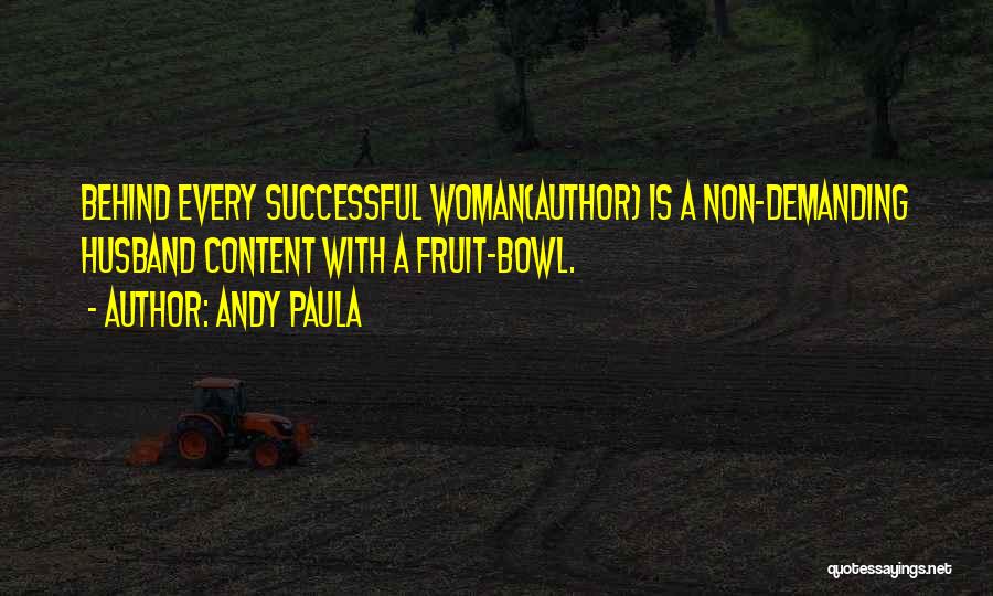 Andy Paula Quotes: Behind Every Successful Woman(author) Is A Non-demanding Husband Content With A Fruit-bowl.