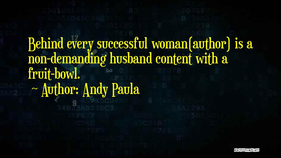 Andy Paula Quotes: Behind Every Successful Woman(author) Is A Non-demanding Husband Content With A Fruit-bowl.