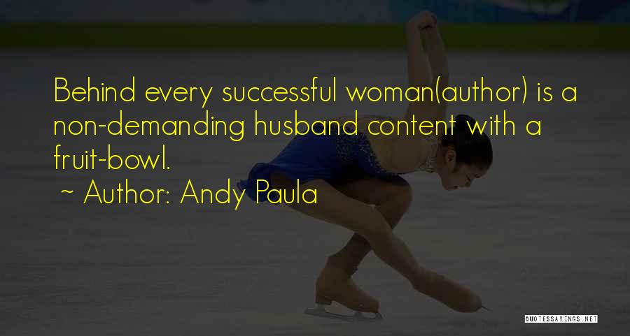 Andy Paula Quotes: Behind Every Successful Woman(author) Is A Non-demanding Husband Content With A Fruit-bowl.