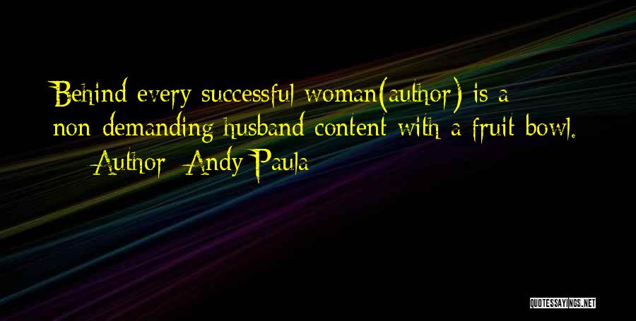 Andy Paula Quotes: Behind Every Successful Woman(author) Is A Non-demanding Husband Content With A Fruit-bowl.