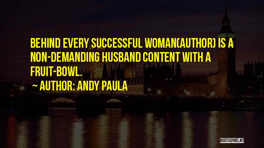 Andy Paula Quotes: Behind Every Successful Woman(author) Is A Non-demanding Husband Content With A Fruit-bowl.